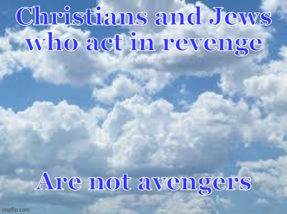 clouds | Christians and Jews
who act in revenge; Are not avengers | image tagged in clouds | made w/ Imgflip meme maker