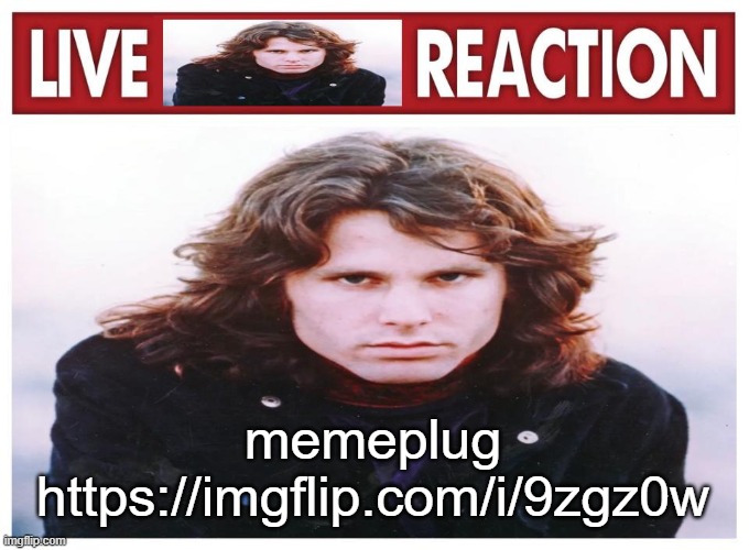 live Jim Morrison reaction | memeplug
https://imgflip.com/i/9zgz0w | image tagged in live jim morrison reaction | made w/ Imgflip meme maker
