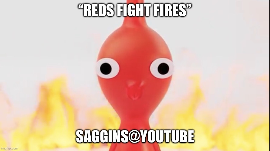 Reds Fight Fires | “REDS FIGHT FIRES”; SAGGINS@YOUTUBE | image tagged in red pikmin | made w/ Imgflip meme maker