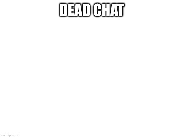 Bruh (WHAT ABOUT ME? -Sans of Topic) | DEAD CHAT | made w/ Imgflip meme maker