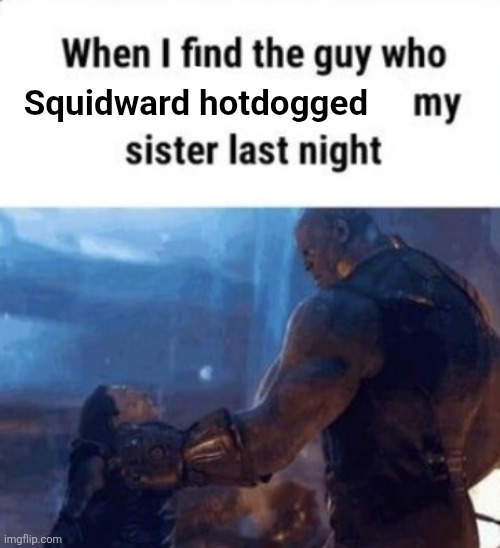 When I find the guy who James Bond burgered my sister last night | Squidward hotdogged | image tagged in when i find the guy who james bond burgered my sister last night | made w/ Imgflip meme maker