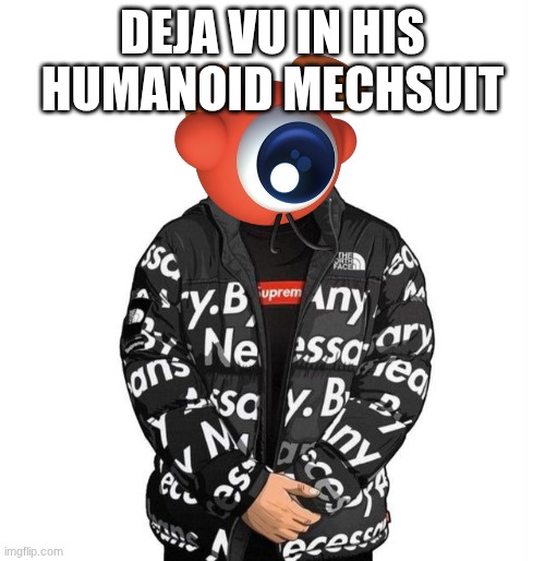 Be hold my Waddle doo oc | DEJA VU IN HIS HUMANOID MECHSUIT | image tagged in menacing supreme jacket | made w/ Imgflip meme maker