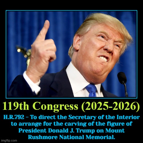 Donald Trump's Face on Mount Rushmore | H.R.792 - To direct the Secretary of the Interior
to arrange for the carving of the figure of
President Donald J. Trump on Mount
Rushmore Na | image tagged in funny,demotivationals,congress,donald trump,donald trump small brain,president trump | made w/ Imgflip demotivational maker