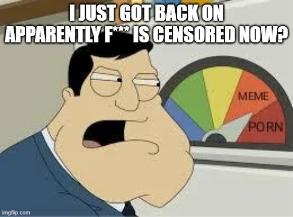 stan | I JUST GOT BACK ON APPARENTLY F*** IS CENSORED NOW? | image tagged in stan | made w/ Imgflip meme maker