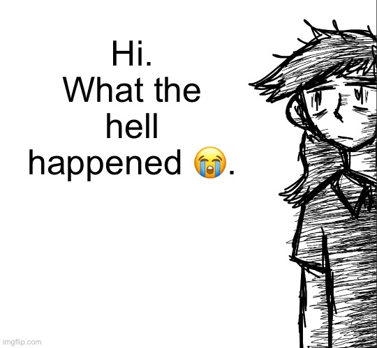 Thousand yard stare Dea | Hi. What the hell happened 😭. | image tagged in thousand yard stare dea | made w/ Imgflip meme maker
