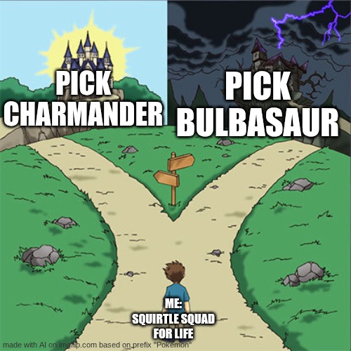 Two Paths | PICK CHARMANDER; PICK BULBASAUR; ME: SQUIRTLE SQUAD FOR LIFE | image tagged in two paths | made w/ Imgflip meme maker