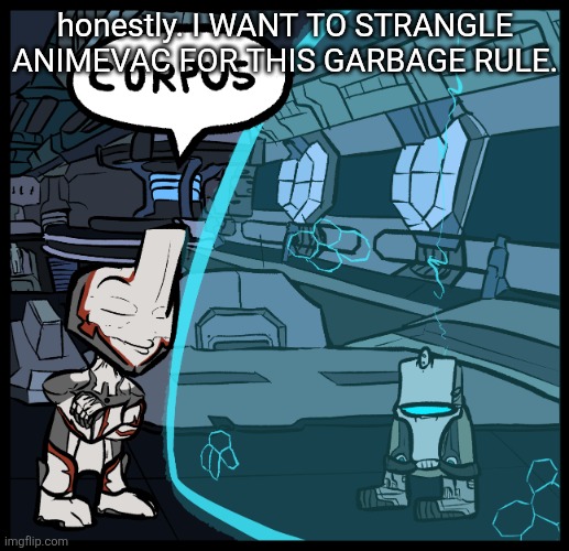 CORPUS | honestly. I WANT TO STRANGLE ANIMEVAC FOR THIS GARBAGE RULE. | image tagged in corpus | made w/ Imgflip meme maker