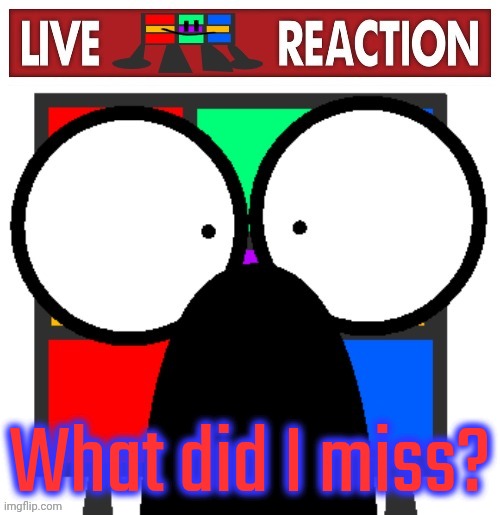 Live Ruubixe reaction | What did I miss? | image tagged in live ruubixe reaction | made w/ Imgflip meme maker