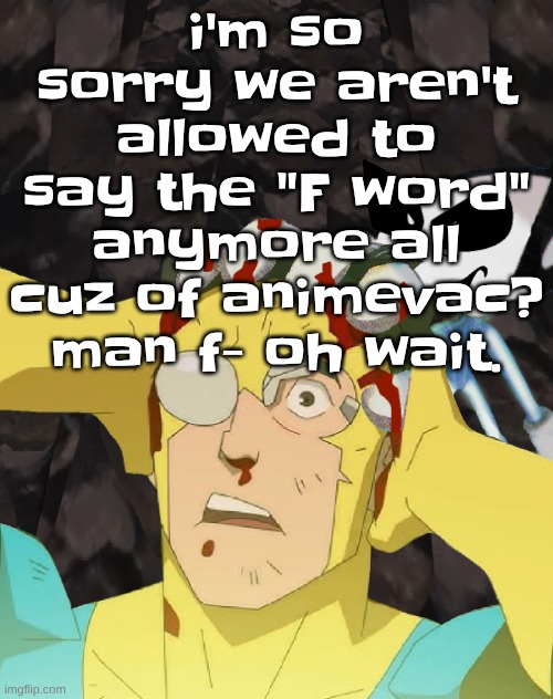 we NEED to protest this | i'm so sorry we aren't allowed to say the "F word" anymore all cuz of animevac? man f- oh wait. | image tagged in dobvincible | made w/ Imgflip meme maker
