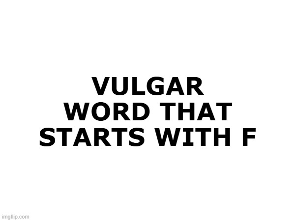 VULGAR WORD THAT STARTS WITH F | made w/ Imgflip meme maker