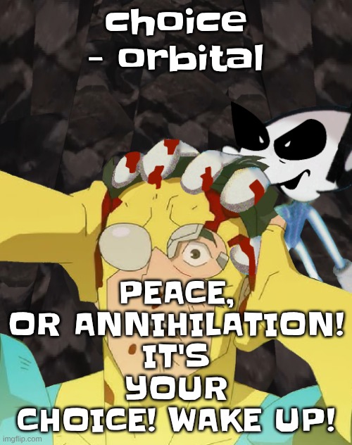 SAY IT WITH ME, MODS SUCK! (not all of them but a LOT of them do) | PEACE, OR ANNIHILATION! IT'S YOUR CHOICE! WAKE UP! choice - orbital | image tagged in dobvincible | made w/ Imgflip meme maker