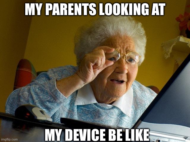 Grandma Finds The Internet | MY PARENTS LOOKING AT; MY DEVICE BE LIKE | image tagged in memes,grandma finds the internet | made w/ Imgflip meme maker