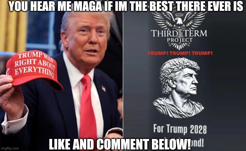 Make America great forever | YOU HEAR ME MAGA IF IM THE BEST THERE EVER IS; LIKE AND COMMENT BELOW! | image tagged in make america great forever | made w/ Imgflip meme maker
