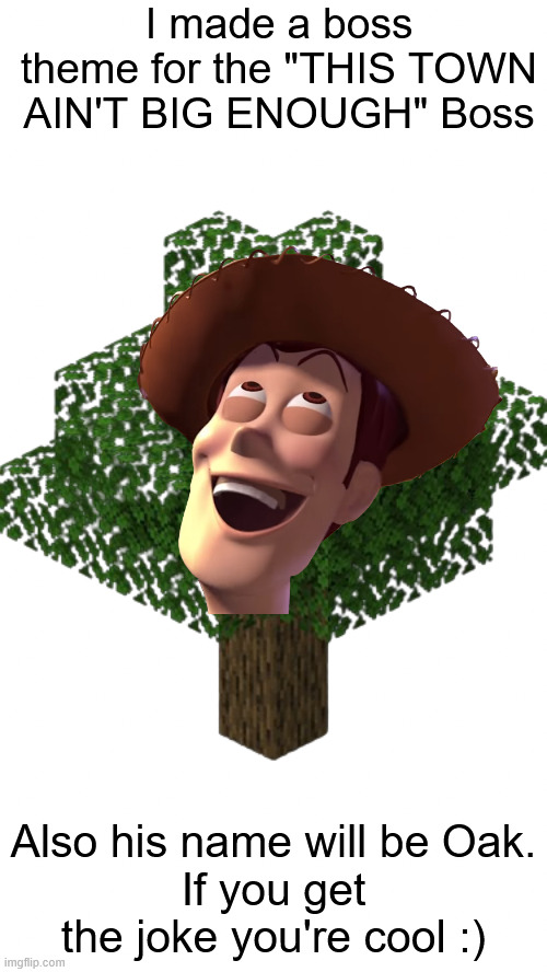 Link in comments | I made a boss theme for the "THIS TOWN AIN'T BIG ENOUGH" Boss; Also his name will be Oak.
If you get the joke you're cool :) | image tagged in minecraft tree | made w/ Imgflip meme maker