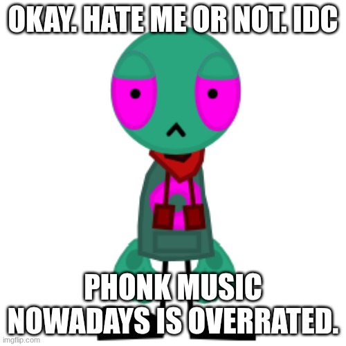 Change my mind(or not) | OKAY. HATE ME OR NOT. IDC; PHONK MUSIC NOWADAYS IS OVERRATED. | image tagged in images | made w/ Imgflip meme maker