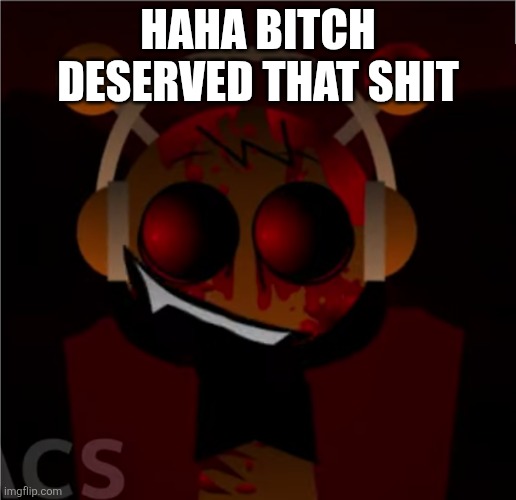 Oren.Exe (true face) | HAHA BITCH DESERVED THAT SHIT | image tagged in oren exe true face | made w/ Imgflip meme maker