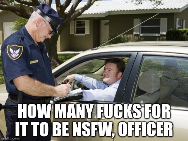 . | HOW MANY FUCKS FOR IT TO BE NSFW, OFFICER | image tagged in speeding ticket | made w/ Imgflip meme maker