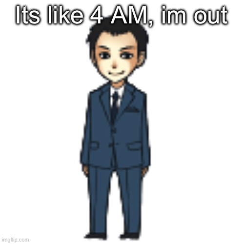 Moriarty but a shimeji | Its like 4 AM, im out | image tagged in moriarty but a shimeji | made w/ Imgflip meme maker
