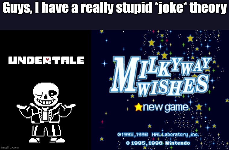 Milkyway wishes predicted the plot of undertale fr | Guys, I have a really stupid *joke* theory | image tagged in i am not mentally well,help,the marukabi is infecting my brain,i have a problem | made w/ Imgflip meme maker
