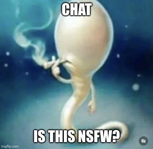 Badass sperm smoking | CHAT; IS THIS NSFW? | image tagged in badass sperm smoking | made w/ Imgflip meme maker