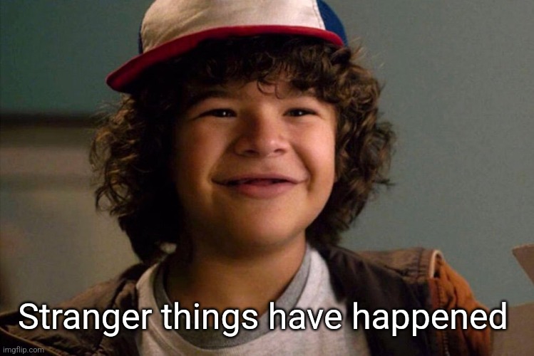 Stranger Things | Stranger things have happened | image tagged in stranger things | made w/ Imgflip meme maker
