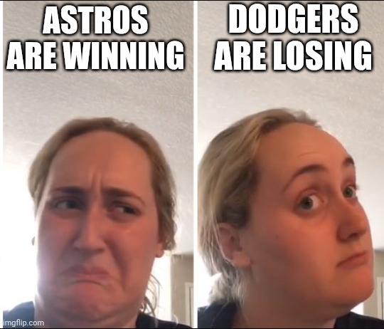 Kombucha Girl | DODGERS ARE LOSING; ASTROS ARE WINNING | image tagged in kombucha girl | made w/ Imgflip meme maker