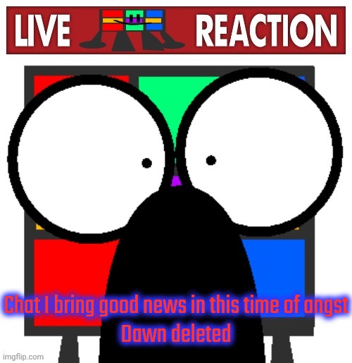 Live Ruubixe reaction | Chat I bring good news in this time of angst
Dawn deleted | image tagged in live ruubixe reaction | made w/ Imgflip meme maker