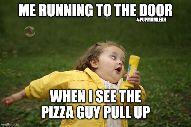 Pizzas HERE | ME RUNNING TO THE DOOR; #PUPMOMLEAH; WHEN I SEE THE PIZZA GUY PULL UP | image tagged in girl running | made w/ Imgflip meme maker