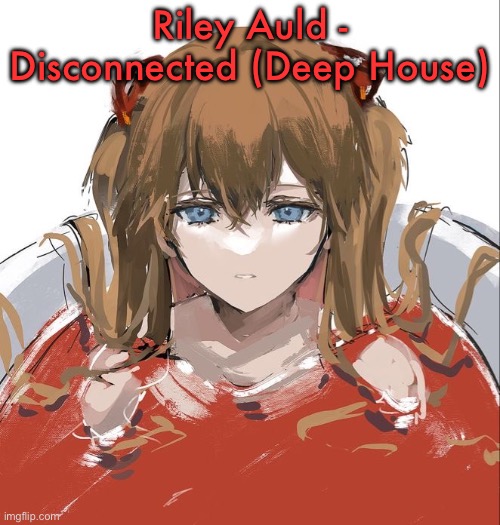 testing (added genre btw) | Riley Auld - Disconnected (Deep House) | image tagged in asuka langley evangelion | made w/ Imgflip meme maker
