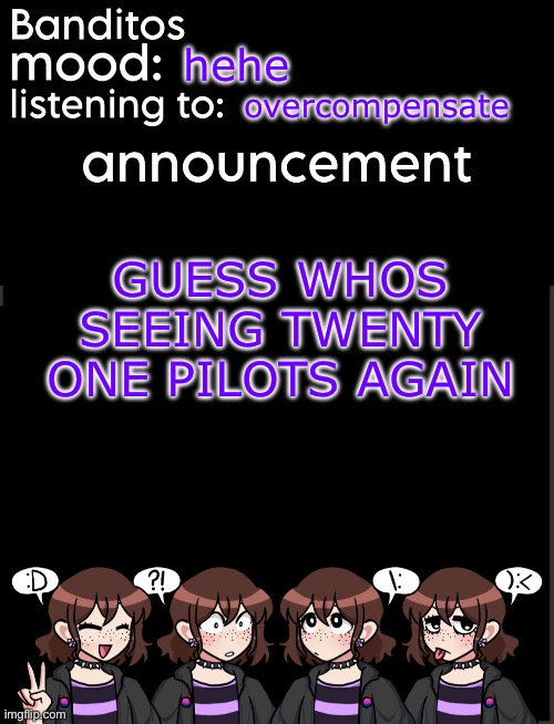 banditos announcement temp 2 | hehe; overcompensate; GUESS WHOS SEEING TWENTY ONE PILOTS AGAIN | image tagged in banditos announcement temp 2 | made w/ Imgflip meme maker