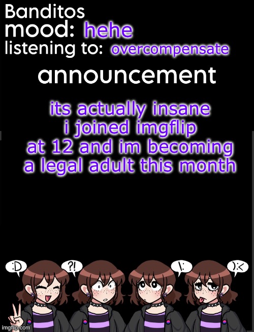 time flies man | hehe; overcompensate; its actually insane i joined imgflip at 12 and im becoming a legal adult this month | image tagged in banditos announcement temp 2 | made w/ Imgflip meme maker
