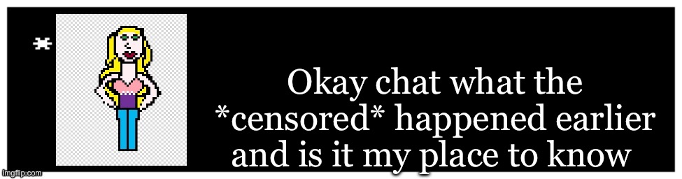 I’d like to know :3 | Okay chat what the *censored* happened earlier and is it my place to know | image tagged in viviella textbox | made w/ Imgflip meme maker