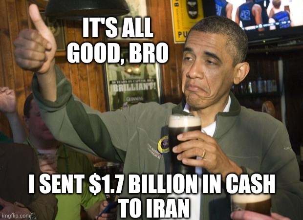 Not Bad | IT'S ALL GOOD, BRO I SENT $1.7 BILLION IN CASH
 TO IRAN | image tagged in not bad | made w/ Imgflip meme maker