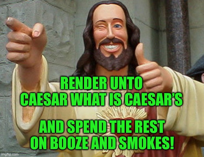 Jesus Buddy | RENDER UNTO CAESAR WHAT IS CAESAR’S; AND SPEND THE REST ON BOOZE AND SMOKES! | image tagged in jesus buddy | made w/ Imgflip meme maker