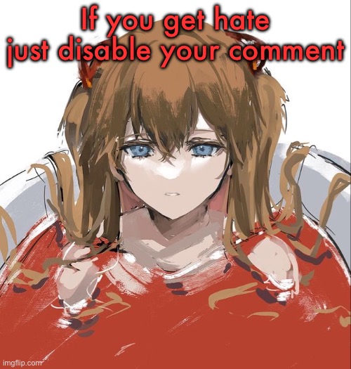 Asuka Langley Evangelion | If you get hate just disable your comment | image tagged in asuka langley evangelion | made w/ Imgflip meme maker