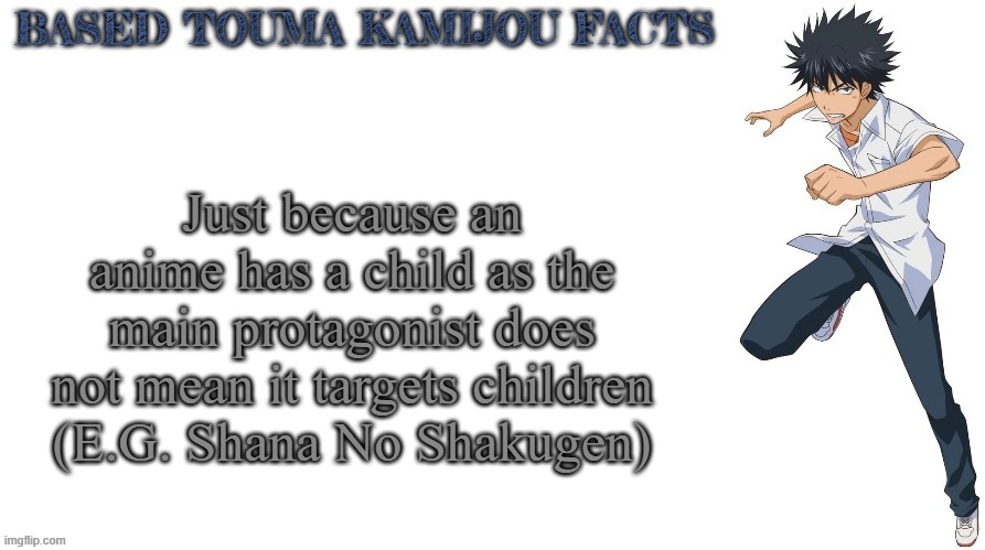 Fun & cool fact: they are both published under ASCII Media Works Dengeki Bunko Imprint | Just because an anime has a child as the main protagonist does not mean it targets children (E.G. Shana No Shakugen) | image tagged in based touma kamijou facts,anime,facts | made w/ Imgflip meme maker
