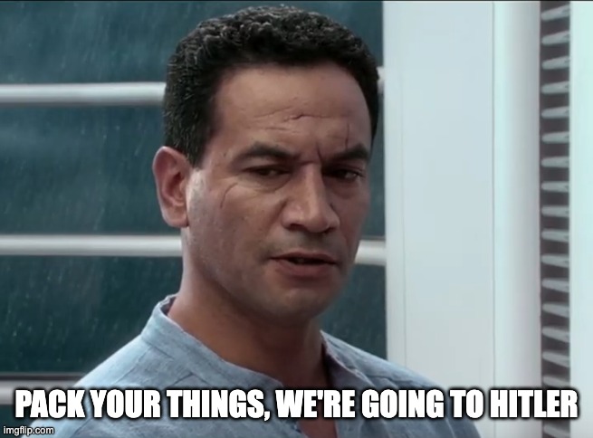 Pack your things, we're leaving | PACK YOUR THINGS, WE'RE GOING TO HITLER | image tagged in pack your things we're leaving | made w/ Imgflip meme maker