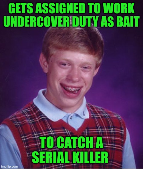 Funny | GETS ASSIGNED TO WORK UNDERCOVER DUTY AS BAIT; TO CATCH A SERIAL KILLER | image tagged in memes,bad luck brian,undercover,bait,serial killer,police | made w/ Imgflip meme maker