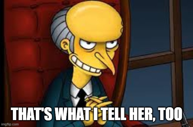 evil grin | THAT'S WHAT I TELL HER, TOO | image tagged in evil grin | made w/ Imgflip meme maker