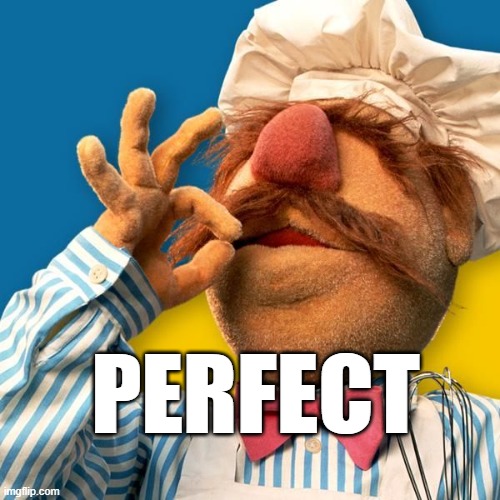 Swedish Chef | PERFECT | image tagged in swedish chef | made w/ Imgflip meme maker