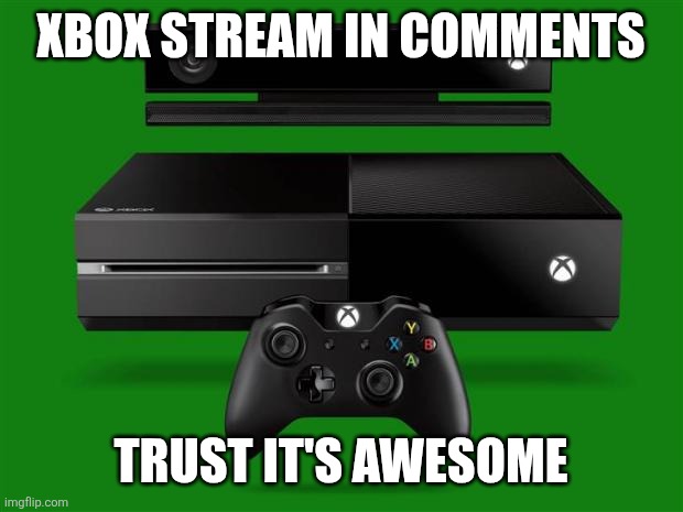 Xbox One | XBOX STREAM IN COMMENTS; TRUST IT'S AWESOME | image tagged in xbox one | made w/ Imgflip meme maker