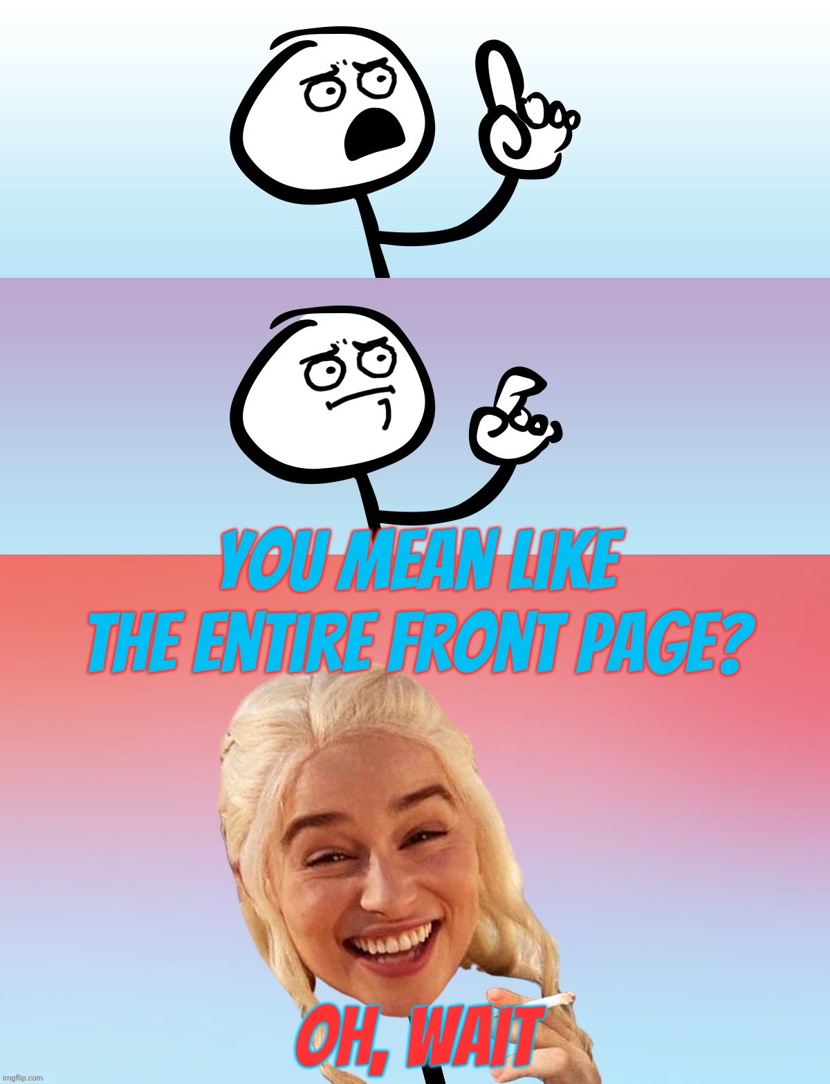 Um, wait.... On second thought,,, | You mean like the entire front page? Oh, wait | image tagged in um wait on second thought | made w/ Imgflip meme maker
