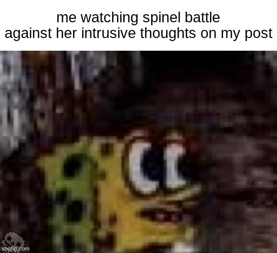 (I’m a he, bruh. -Spinel)(hee hee -street) | me watching spinel battle against her intrusive thoughts on my post | image tagged in spunch bop trauma | made w/ Imgflip meme maker