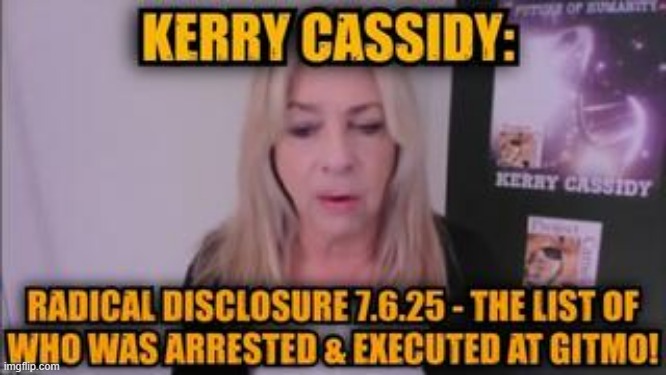 Kerry Cassidy: Radical Disclosure 7.6.25 - The List Of Who Was Arrested & Executed at GITMO! (Video) 