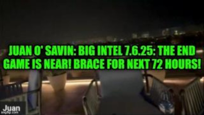 Juan O' Savin: Big Intel 7.6.25: The End Game Is Near! Brace For Next 72 Hours! (Video) 