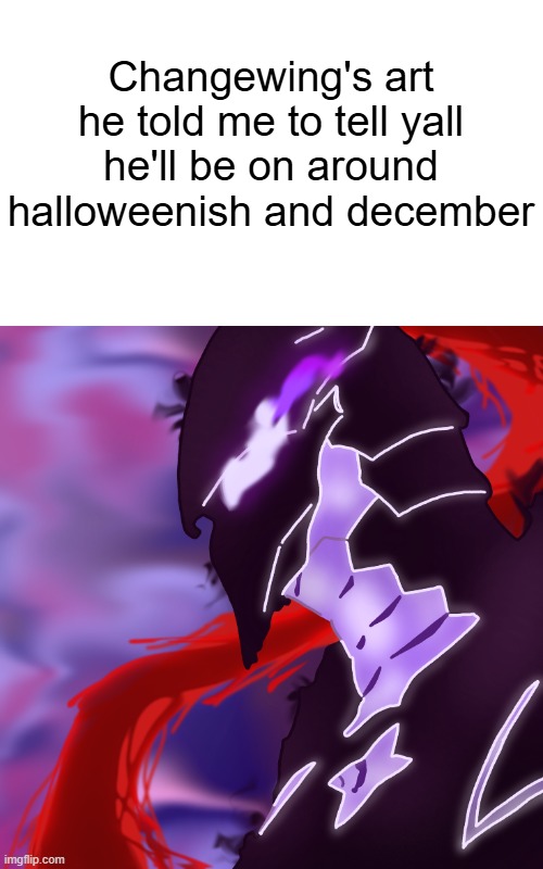 Changewing's art
he told me to tell yall he'll be on around halloweenish and december | made w/ Imgflip meme maker
