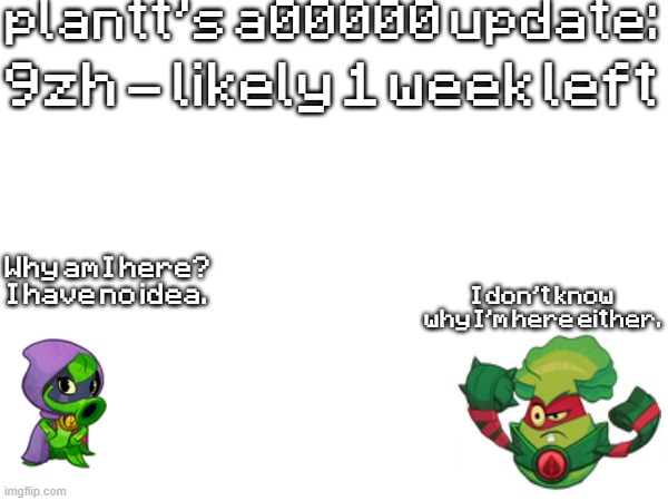 plant a00000 update temp | 9zh - likely 1 week left | image tagged in plant a00000 update temp | made w/ Imgflip meme maker