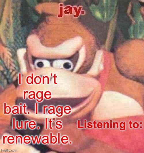 Jay. Updated temp | I don’t rage bait. I rage lure. It’s renewable. | image tagged in jay updated temp | made w/ Imgflip meme maker