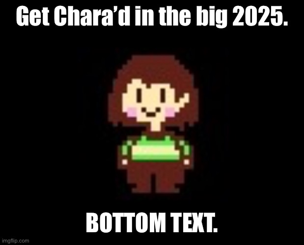 You’ve been Chara’d. (SHE STOLE MY CHOCOLATE -street) (Oh no! Anyway- -Spinel) | Get Chara’d in the big 2025. BOTTOM TEXT. | image tagged in chara | made w/ Imgflip meme maker