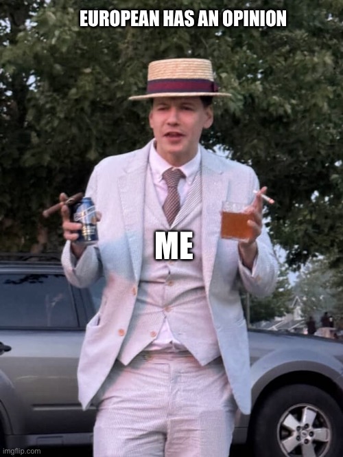 American contempt | EUROPEAN HAS AN OPINION; ME | image tagged in american contempt | made w/ Imgflip meme maker